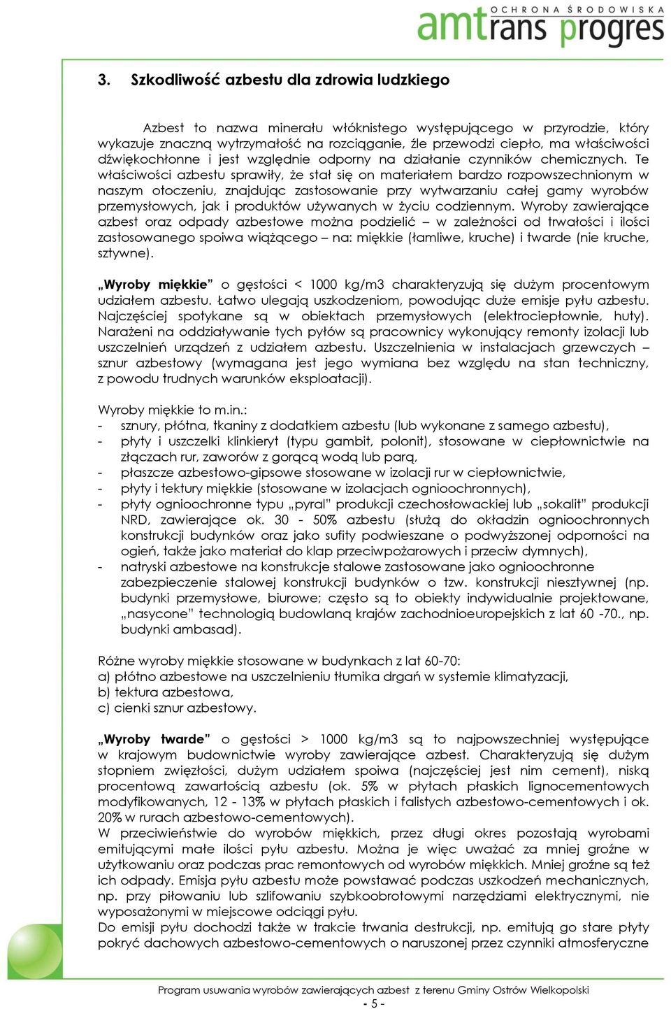 Te właściwości azbestu sprawiły, że stał się on materiałem bardzo rozpowszechnionym w naszym otoczeniu, znajdując zastosowanie przy wytwarzaniu całej gamy wyrobów przemysłowych, jak i produktów