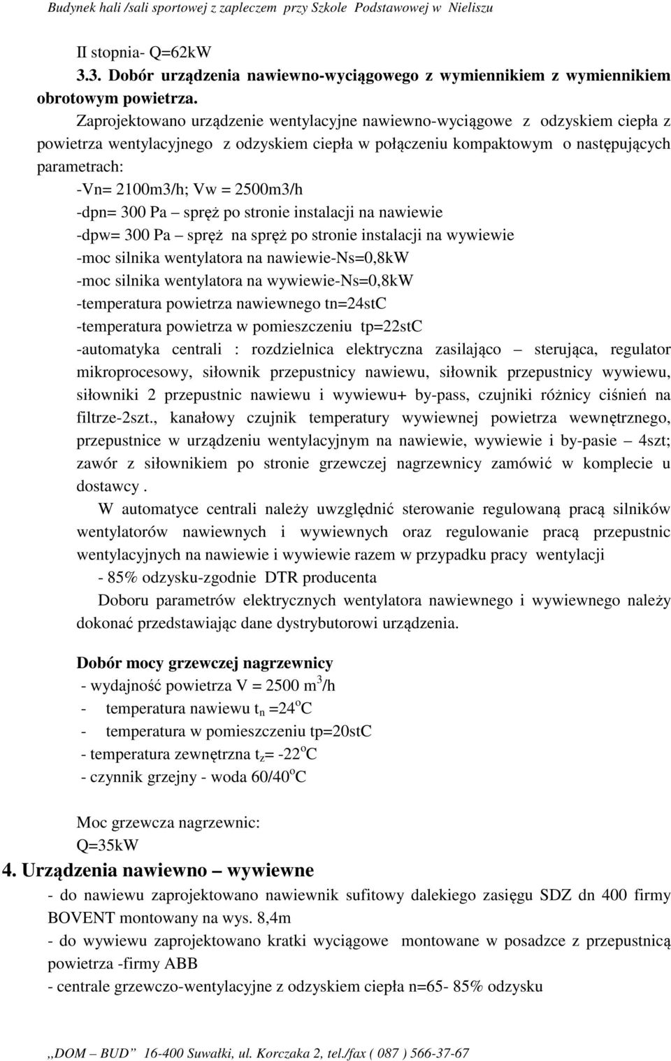 2500m3/h -dpn= 300 Pa spręż po stronie instalacji na nawiewie -dpw= 300 Pa spręż na spręż po stronie instalacji na wywiewie -moc silnika wentylatora na nawiewie-ns=0,8kw -moc silnika wentylatora na