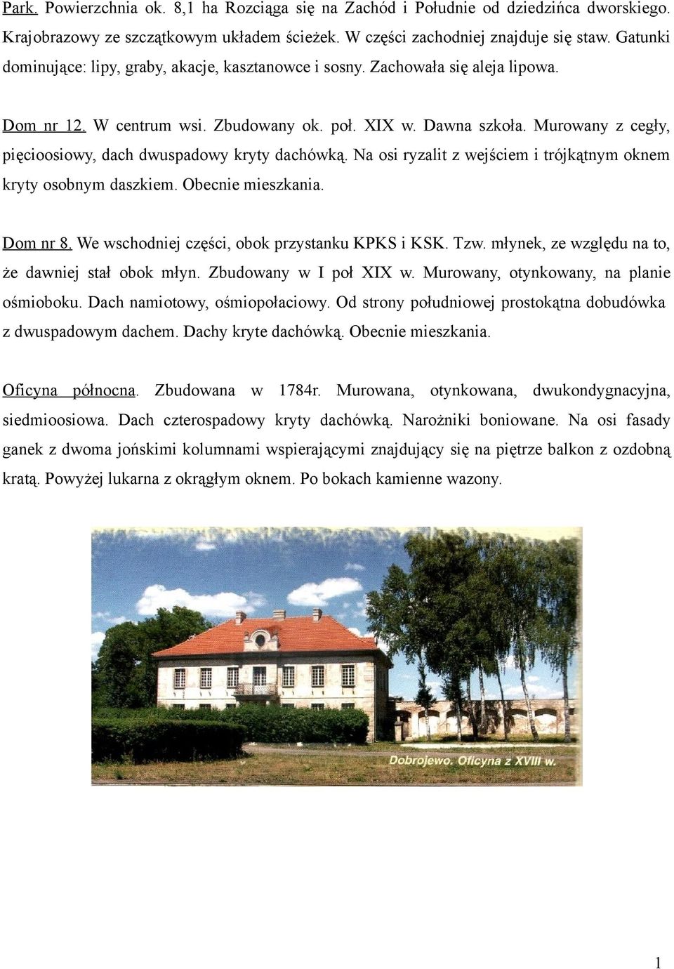 Murowany z cegły, pięcioosiowy, dach dwuspadowy kryty dachówką. Na osi ryzalit z wejściem i trójkątnym oknem kryty osobnym daszkiem. Obecnie mieszkania. Dom nr 8.