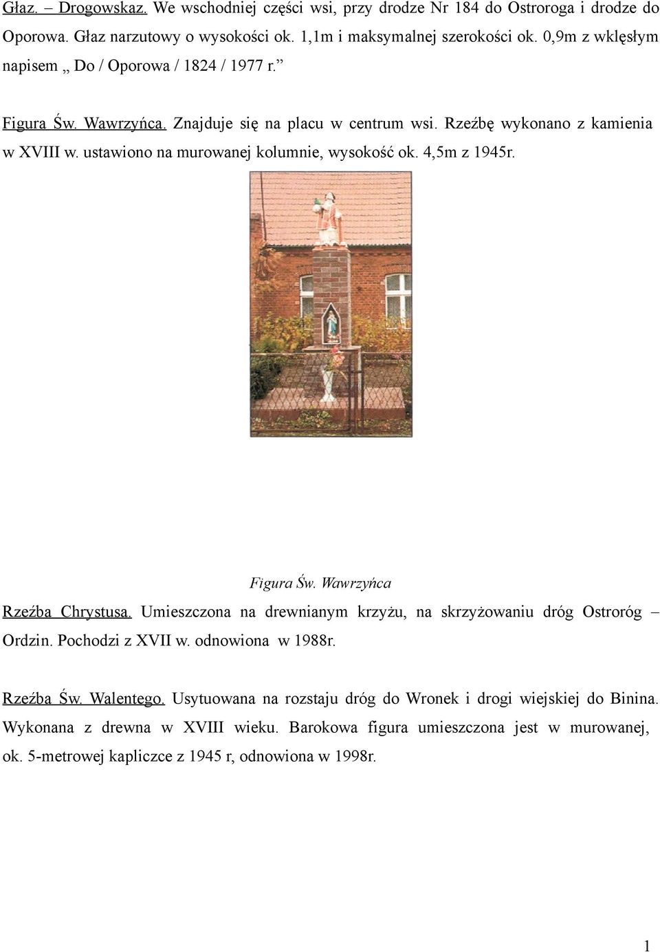 ustawiono na murowanej kolumnie, wysokość ok. 4,5m z 945r. Figura Św. Wawrzyńca Rzeźba Chrystusa. Umieszczona na drewnianym krzyżu, na skrzyżowaniu dróg Ostroróg Ordzin.