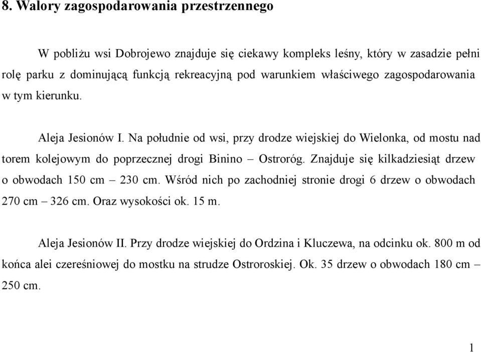 Na południe od wsi, przy drodze wiejskiej do Wielonka, od mostu nad torem kolejowym do poprzecznej drogi Binino Ostroróg.