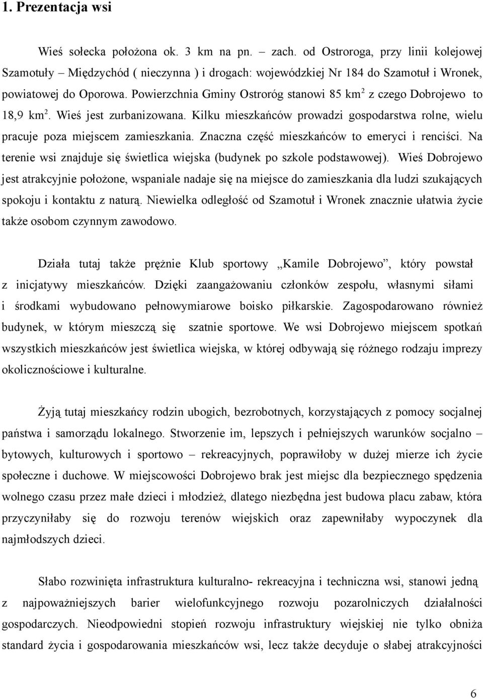 Powierzchnia Gminy Ostroróg stanowi 85 km z czego Dobrojewo to 8,9 km. Wieś jest zurbanizowana. Kilku mieszkańców prowadzi gospodarstwa rolne, wielu pracuje poza miejscem zamieszkania.