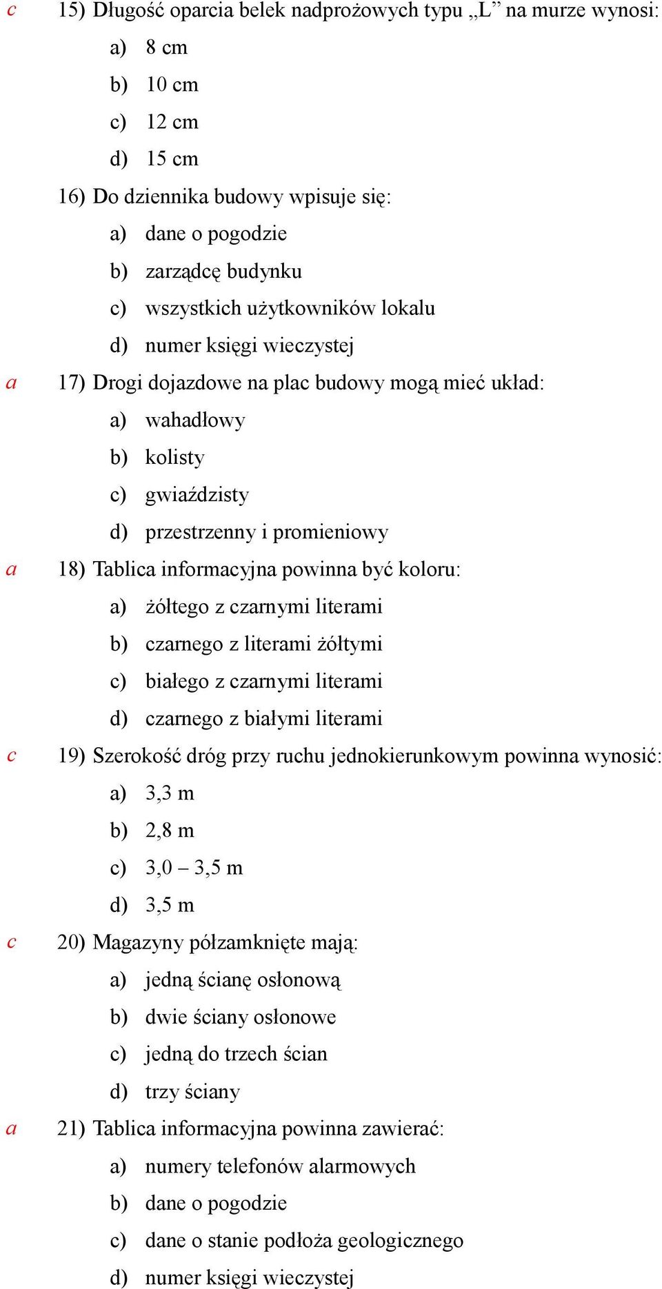 litermi żółtymi ) iłego z zrnymi litermi ) zrnego z iłymi litermi 19) Szerokość róg przy ruhu jenokierunkowym powinn wynosić: ) 3,3 m ) 2,8 m ) 3,0 3,5 m ) 3,5 m 20) Mgzyny półzmknięte mją: )