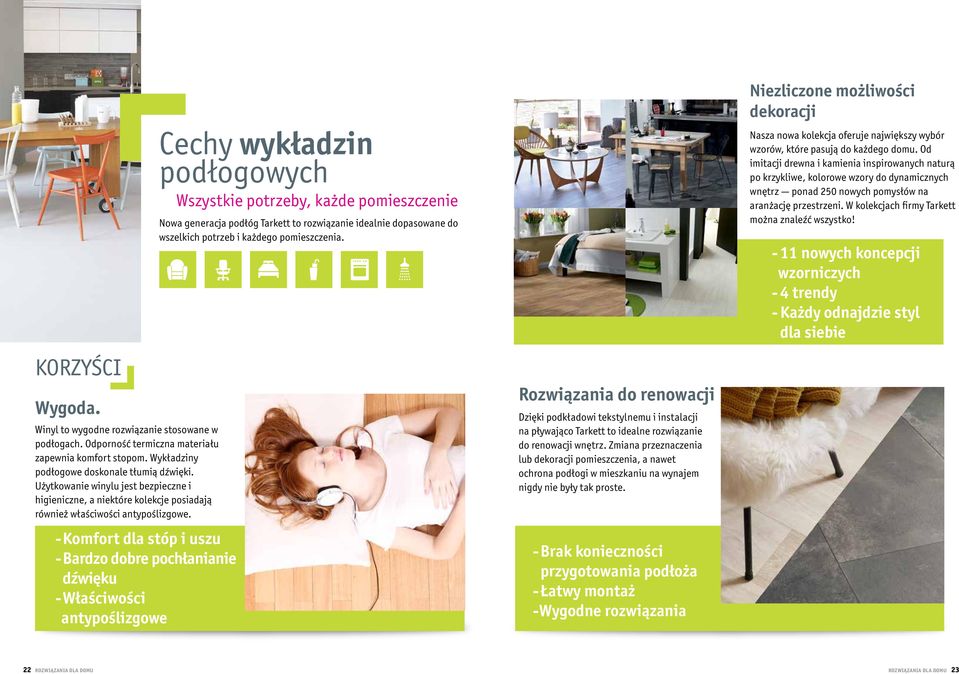 - Komfort dla stóp i uszu - Bardzo dobre pochłanianie dźwięku - właściwości antypoślizgowe Cechy wykładzin podłogowych Wszystkie potrzeby, każde pomieszczenie Nowa generacja podłóg Tarkett to