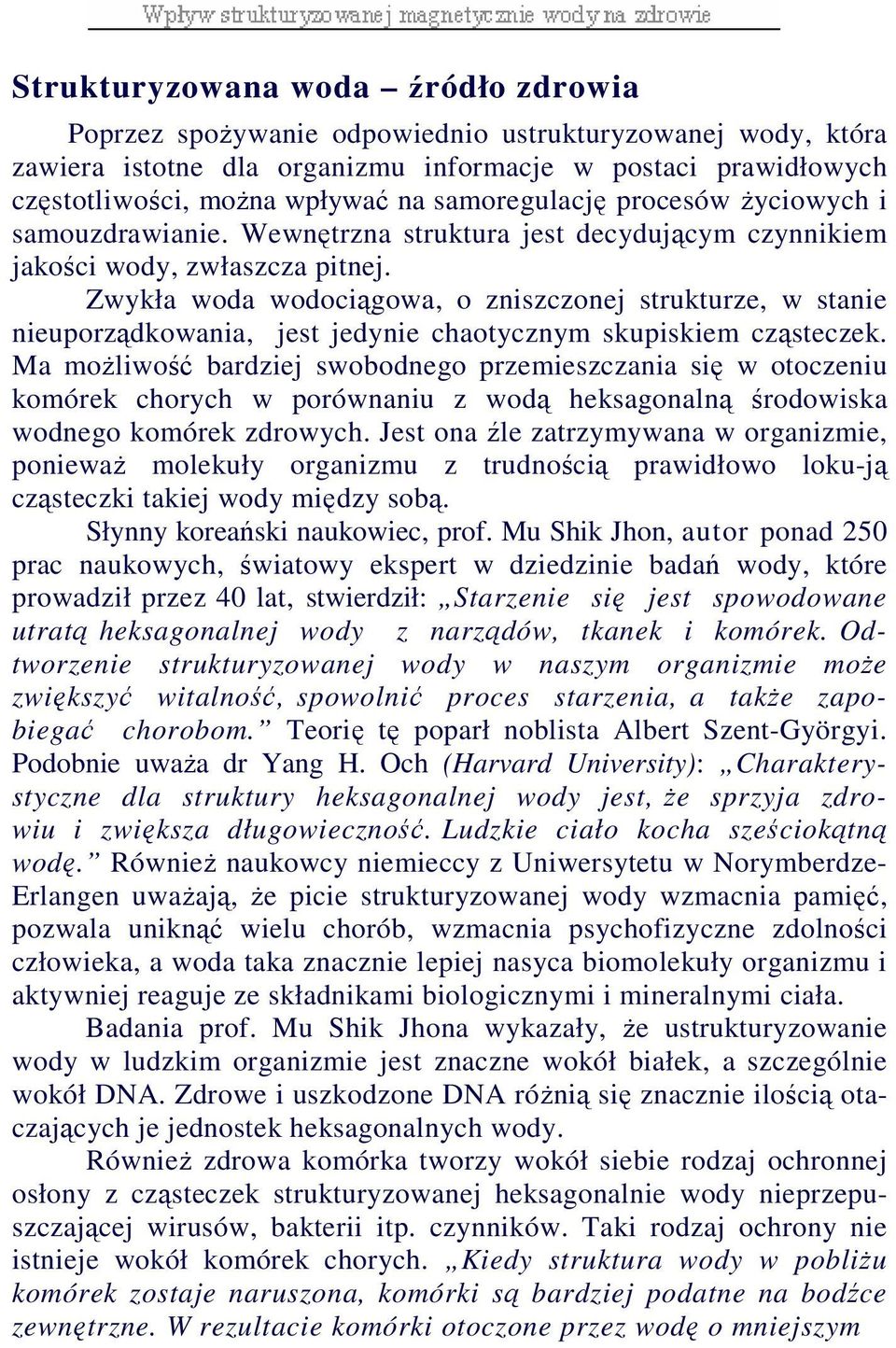 Zwykła woda wodociągowa, o zniszczonej strukturze, w stanie nieuporządkowania, jest jedynie chaotycznym skupiskiem cząsteczek.