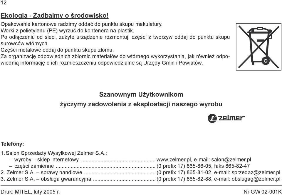 Za organizację odpowiednich zbiornic materiałów do wtórnego wykorzystania, jak również odpowiednią informację o ich rozmieszczeniu odpowiedzialne są Urzędy Gmin i Powiatów.