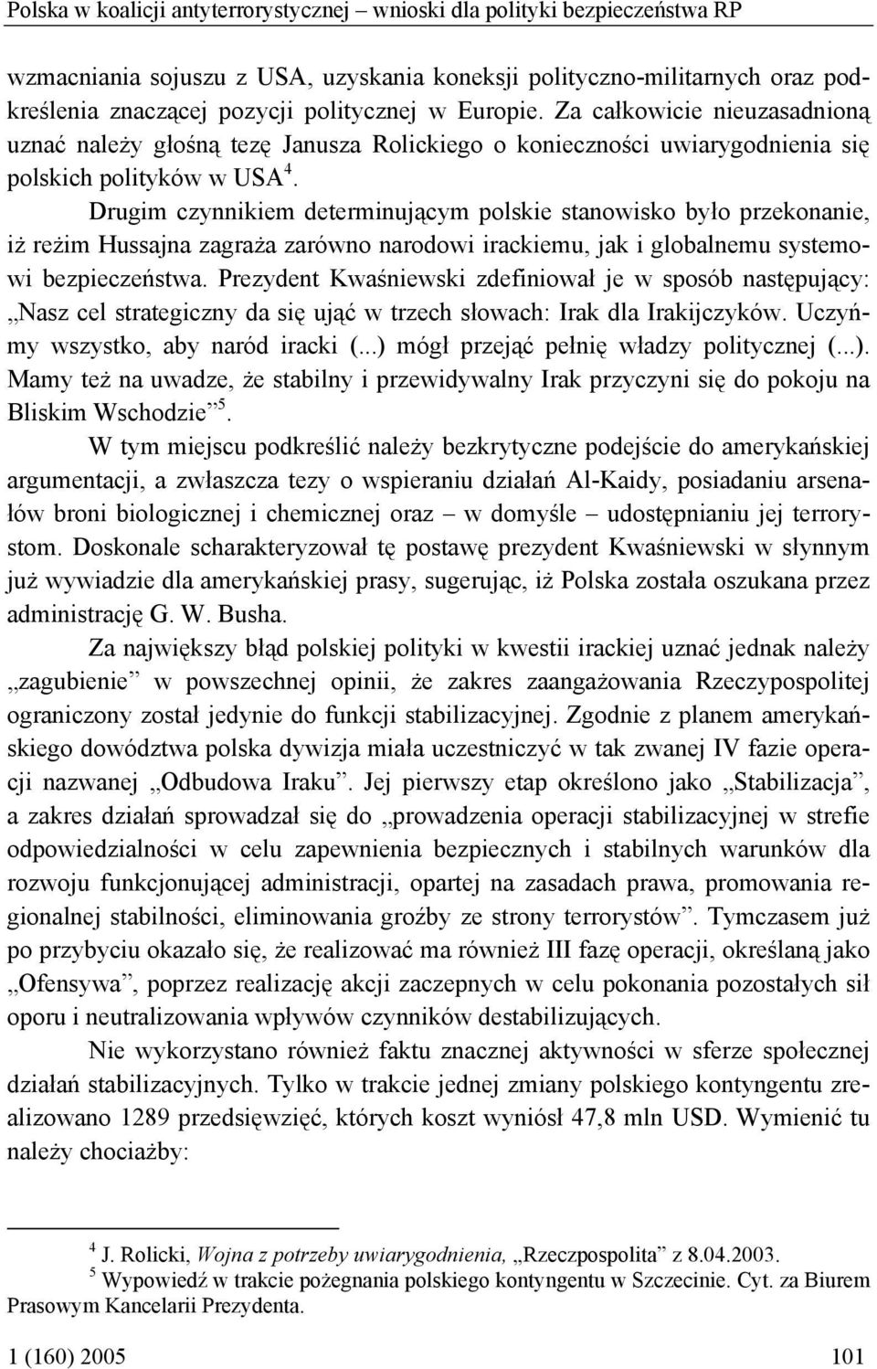 Drugim czynnikiem determinującym polskie stanowisko było przekonanie, iż reżim Hussajna zagraża zarówno narodowi irackiemu, jak i globalnemu systemowi bezpieczeństwa.