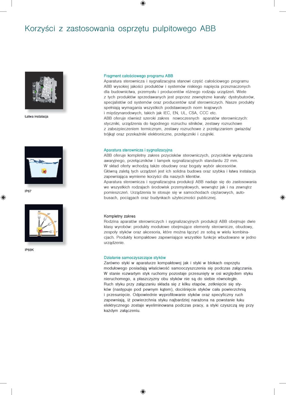 Wiee z tych produktów sprzedawanych jest poprzez zewnętrzne kanały: dystrybutorów, specjaistów od systemów oraz producentów szaf sterowniczych.