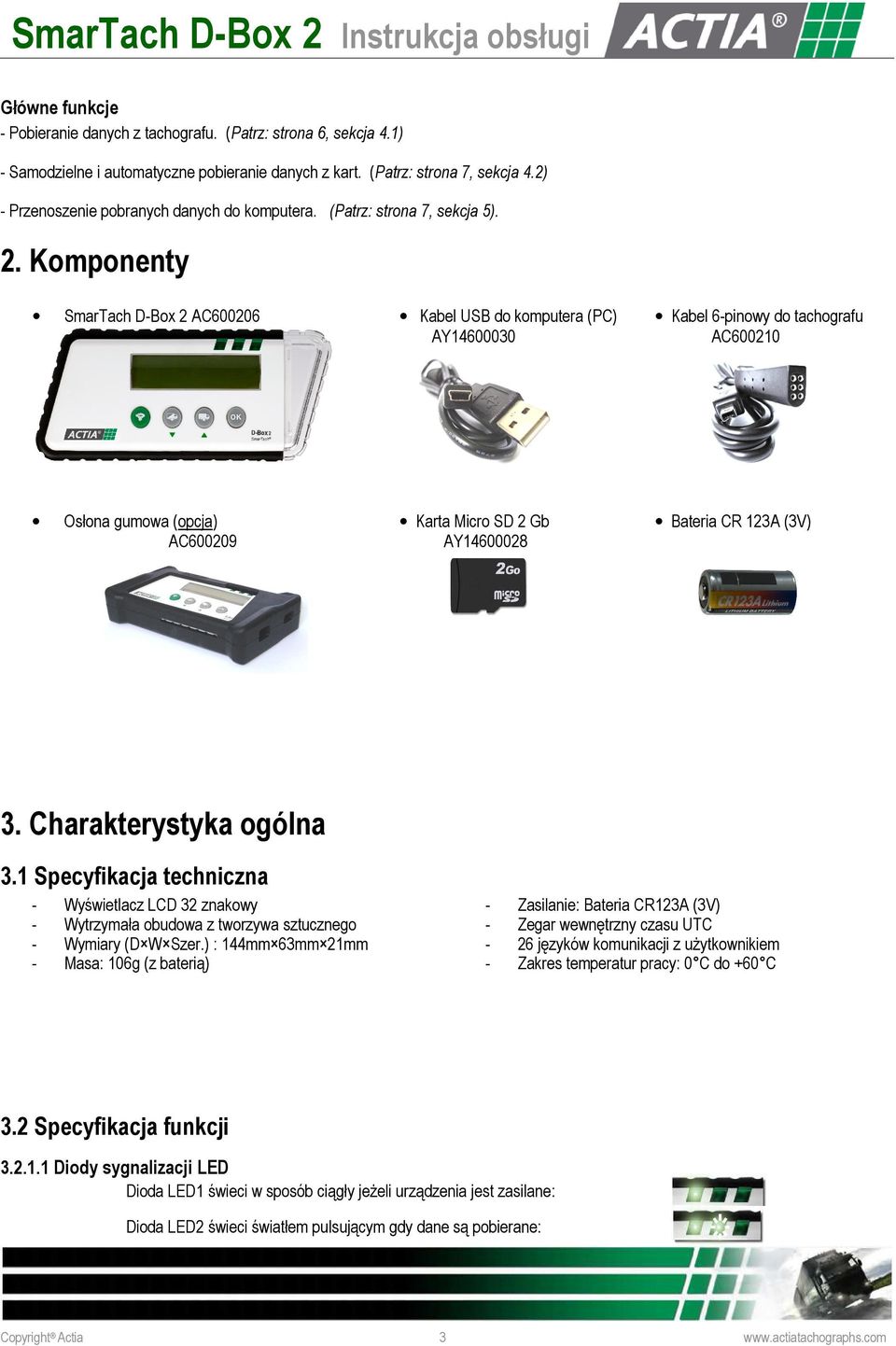 Komponenty SmarTach D-Box 2 AC600206 Kabel USB do komputera (PC) AY14600030 Kabel 6-pinowy do tachografu AC600210 Osłona gumowa (opcja) AC600209 Karta Micro SD 2 Gb AY14600028 Bateria CR 123A (3V) 3.