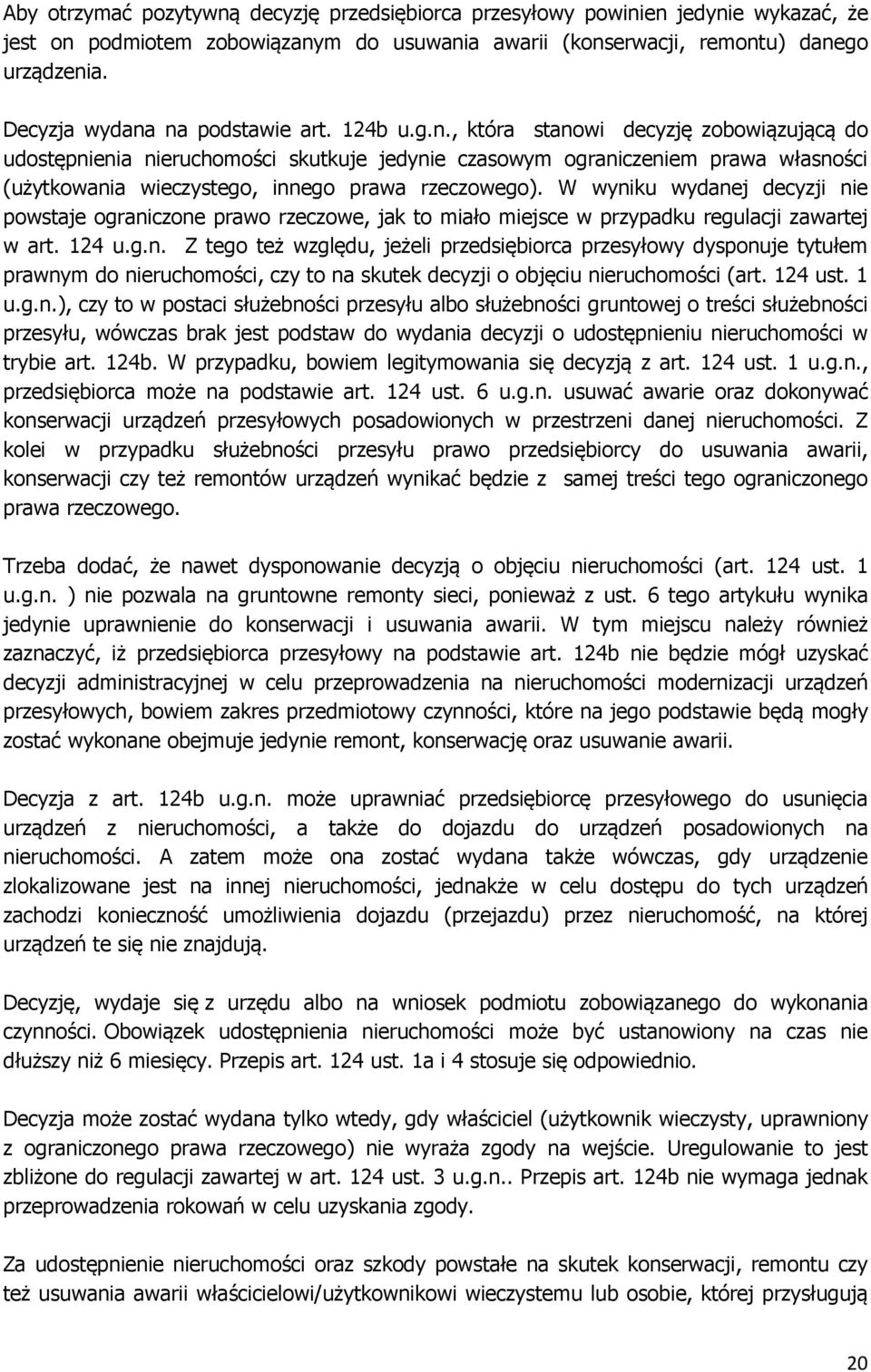 W wyniku wydanej decyzji nie powstaje ograniczone prawo rzeczowe, jak to miało miejsce w przypadku regulacji zawartej w art. 124 u.g.n. Z tego też względu, jeżeli przedsiębiorca przesyłowy dysponuje tytułem prawnym do nieruchomości, czy to na skutek decyzji o objęciu nieruchomości (art.