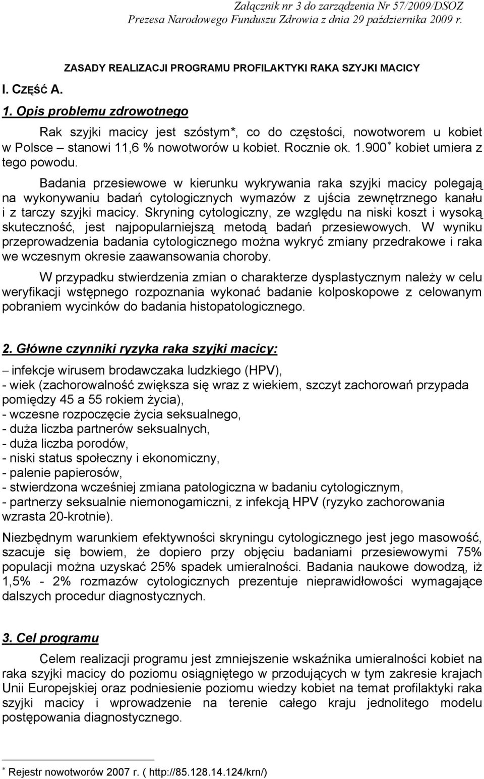 Badania przesiewowe w kierunku wykrywania raka szyjki macicy polegają na wykonywaniu badań cytologicznych wymazów z ujścia zewnętrznego kanału i z tarczy szyjki macicy.