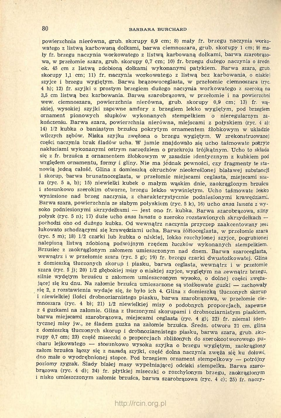 45 cm z listwą zdobioną dołkami wykonanymi patykiem. Barwa szara, grub, skorupy 1,1 cm; 11) fr. naczynia workowatego z listwą bez karbowania, o niskiej szyjce i brzegu wygiętym.