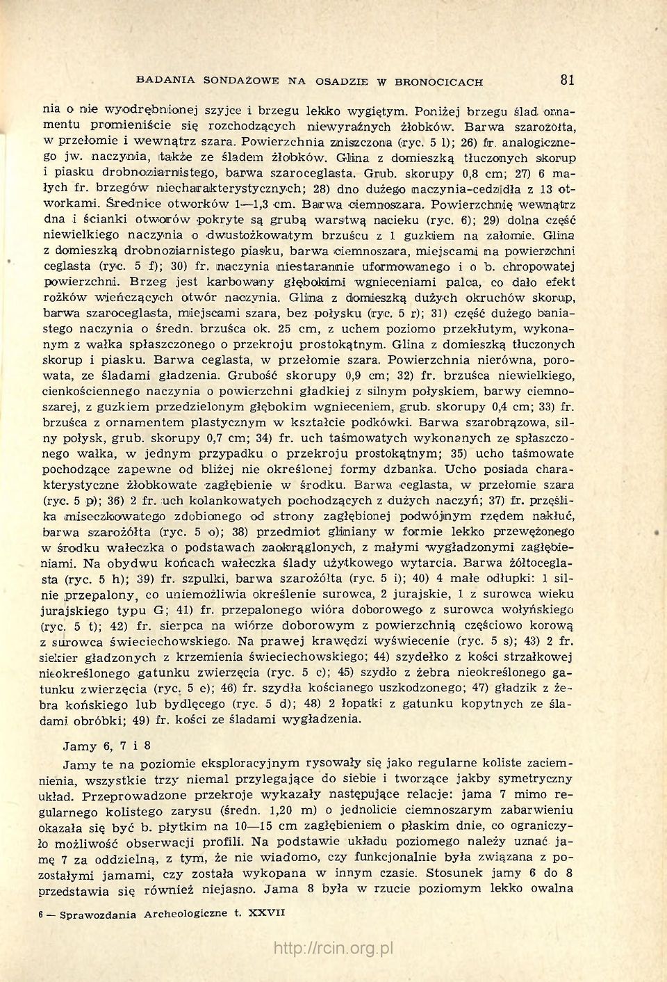 Glina z domieszką tłuczonych skorup i piasku drobnoziarnistego, barwa szaroceglasta. Grub, skorupy 0,8 cm; 27) 6 małych fr.