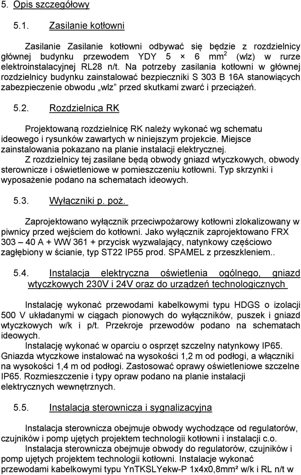 Rozdzielnica RK Projektowaną rozdzielnicę RK należy wykonać wg schematu ideowego i rysunków zawartych w niniejszym projekcie. Miejsce zainstalowania pokazano na planie instalacji elektrycznej.