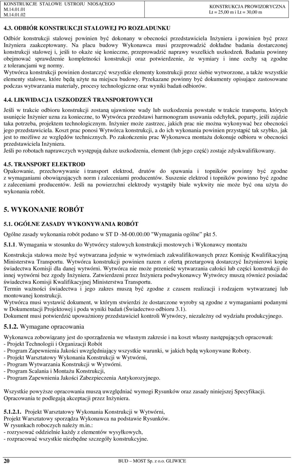 Badania powinny obejmować sprawdzenie kompletności konstrukcji oraz potwierdzenie, Ŝe wymiary i inne cechy są zgodne z tolerancjami wg normy.
