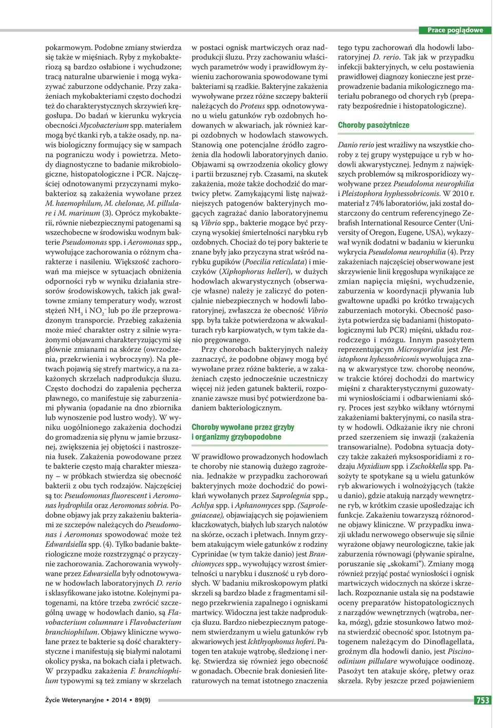 materiałem mogą być tkanki ryb, a także osady, np. nawis biologiczny formujący się w sampach na pograniczu wody i powietrza. Metody diagnostyczne to badanie mikrobiologiczne, histopatologiczne i PCR.