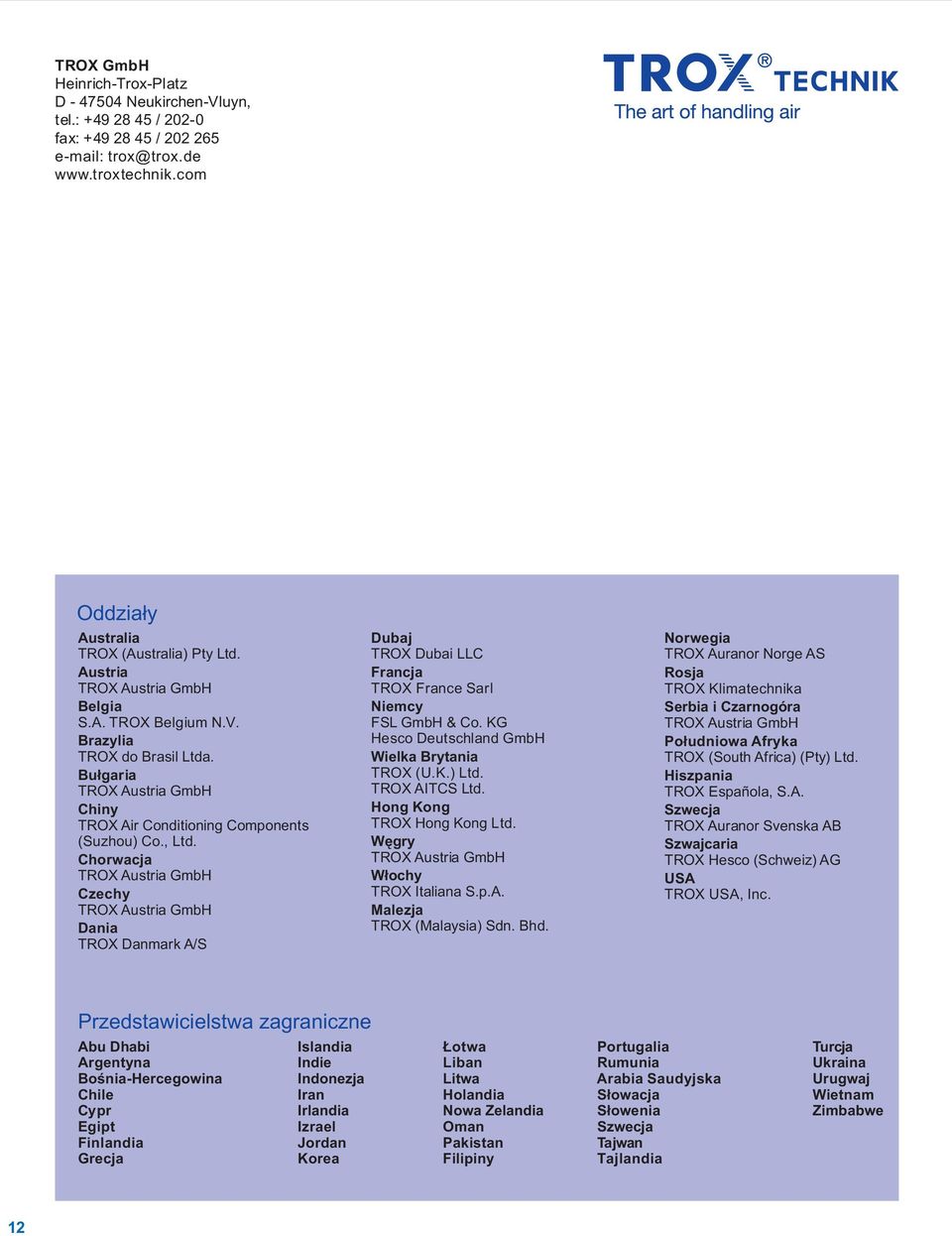 Chorwacja TROX Austria GmbH Czechy TROX Austria GmbH Dania TROX Danmark A/S Dubaj TROX Dubai LLC Francja TROX France Sarl Niemcy FSL GmbH & Co. KG Hesco Deutschland GmbH Wielka Brytania TROX (U.K.) Ltd.