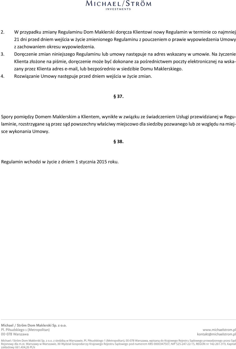 Na życzenie Klienta złożone na piśmie, doręczenie może być dokonane za pośrednictwem poczty elektronicznej na wskazany przez Klienta adres e-mail, lub bezpośrednio w siedzibie Domu Maklerskiego. 4.