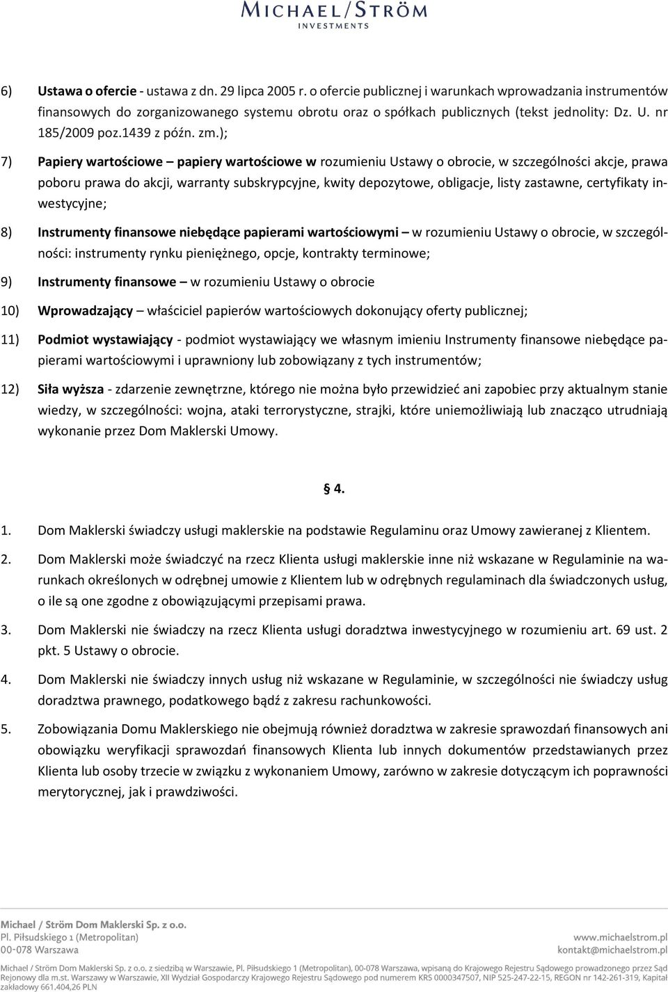 ); 7) Papiery wartościowe papiery wartościowe w rozumieniu Ustawy o obrocie, w szczególności akcje, prawa poboru prawa do akcji, warranty subskrypcyjne, kwity depozytowe, obligacje, listy zastawne,