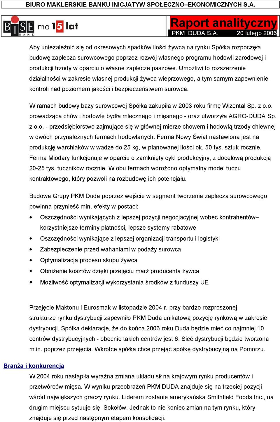 W ramach budowy bazy surowcowej Spółka zakupiła w 2003 roku firmę Wizental Sp. z o.o. prowadzącą chów i hodowlę bydła mlecznego i mięsnego - oraz utworzyła AGRO-DUDA Sp. z o.o. - przedsiębiorstwo zajmujące się w głównej mierze chowem i hodowlą trzody chlewnej w dwóch przynależnych fermach hodowlanych.