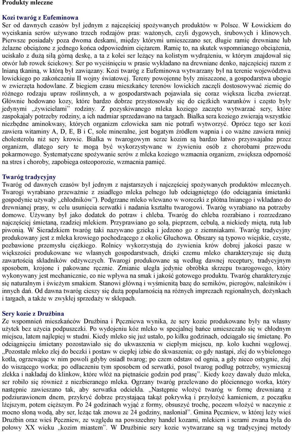 Pierwsze posiadały poza dwoma deskami, między którymi umieszczano ser, długie ramię drewniane lub żelazne obciążone z jednego końca odpowiednim ciężarem.