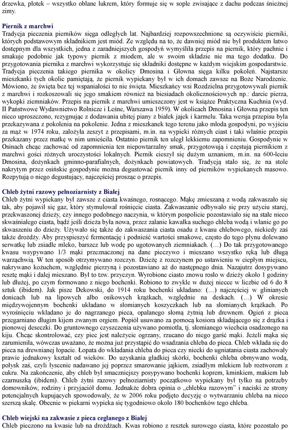 Ze względu na to, że dawniej miód nie był produktem łatwo dostępnym dla wszystkich, jedna z zaradniejszych gospodyń wymyśliła przepis na piernik, który pachnie i smakuje podobnie jak typowy piernik z