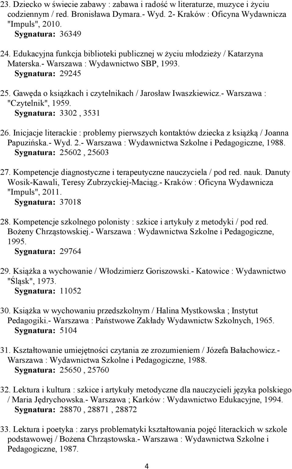 - Warszawa : "Czytelnik", 1959. Sygnatura: 3302, 3531 26. Inicjacje literackie : problemy pierwszych kontaktów dziecka z książką / Joanna Papuzińska.- Wyd. 2.- Warszawa : Wydawnictwa Szkolne i Pedagogiczne, 1988.