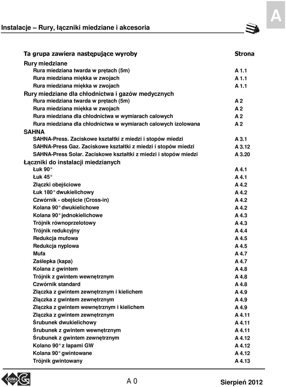 1 Rury miedziane dla chłodnictwa i gazów medycznych Rura miedziana twarda w prętach (5m) A 2 Rura miedziana miękka w zwojach A 2 Rura miedziana dla chłodnictwa w wymiarach calowych A 2 Rura miedziana