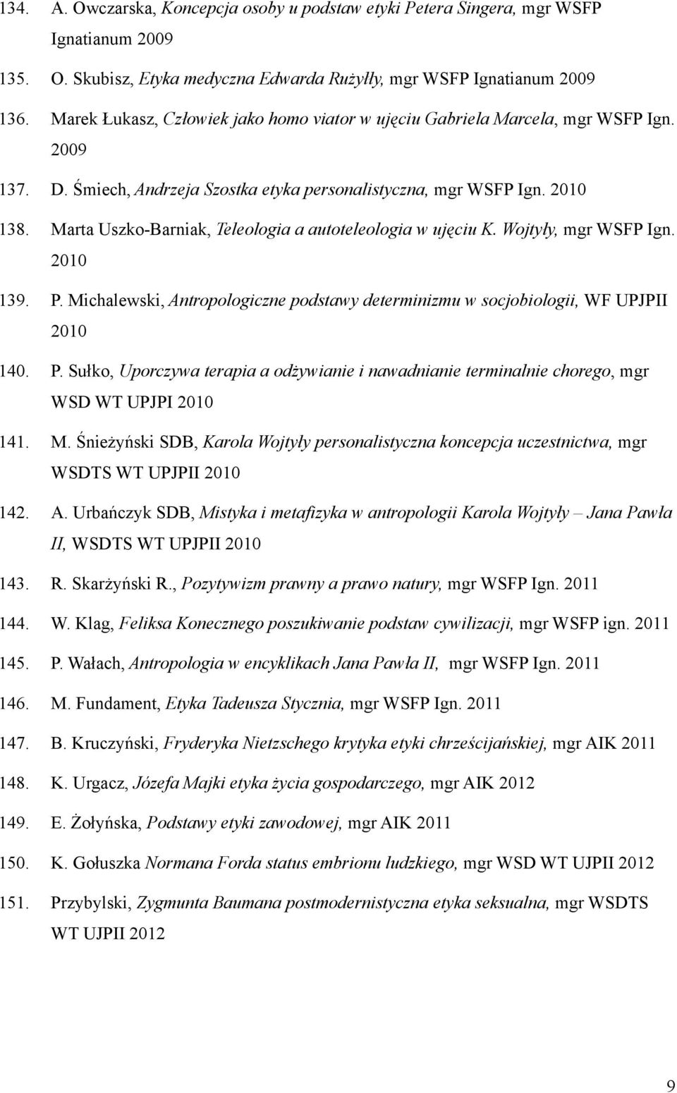 Marta Uszko-Barniak, Teleologia a autoteleologia w ujęciu K. Wojtyły, mgr WSFP Ign. 2010 139. P. Michalewski, Antropologiczne podstawy determinizmu w socjobiologii, WF UPJPII 2010 140. P. Sułko, Uporczywa terapia a odżywianie i nawadnianie terminalnie chorego, mgr WSD WT UPJPI 2010 141.