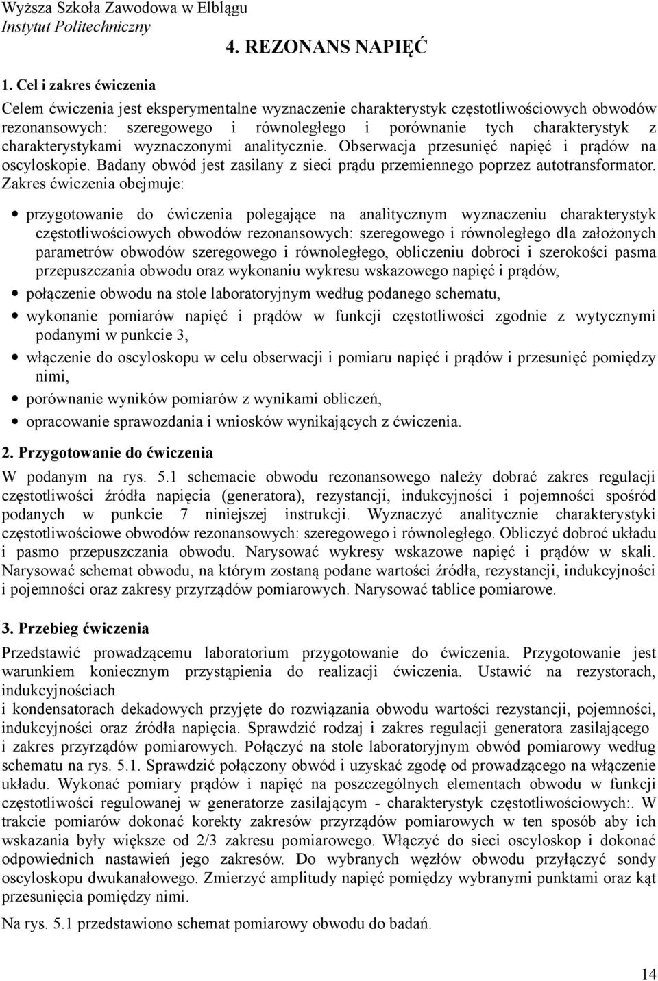 charakterystykami wyznaczonymi analitycznie. Obserwacja przesunięć napięć i prądów na oscyloskopie. Badany obwód jest zasilany z sieci prądu przemiennego poprzez autotransformator.