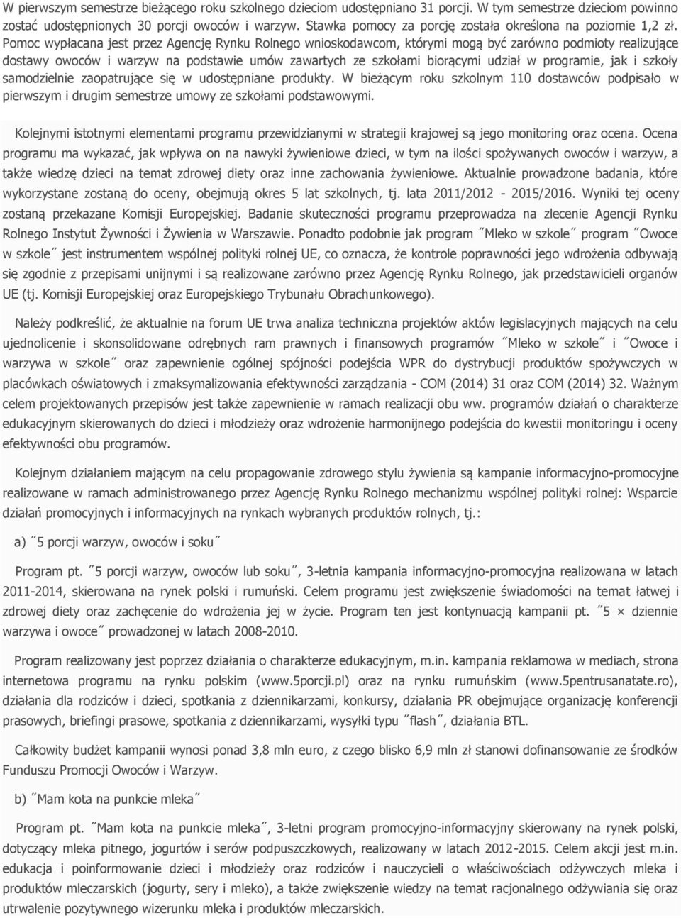 Pomoc wypłacana jest przez Agencję Rynku Rolnego wnioskodawcom, którymi mogą być zarówno podmioty realizujące dostawy owoców i warzyw na podstawie umów zawartych ze szkołami biorącymi udział w