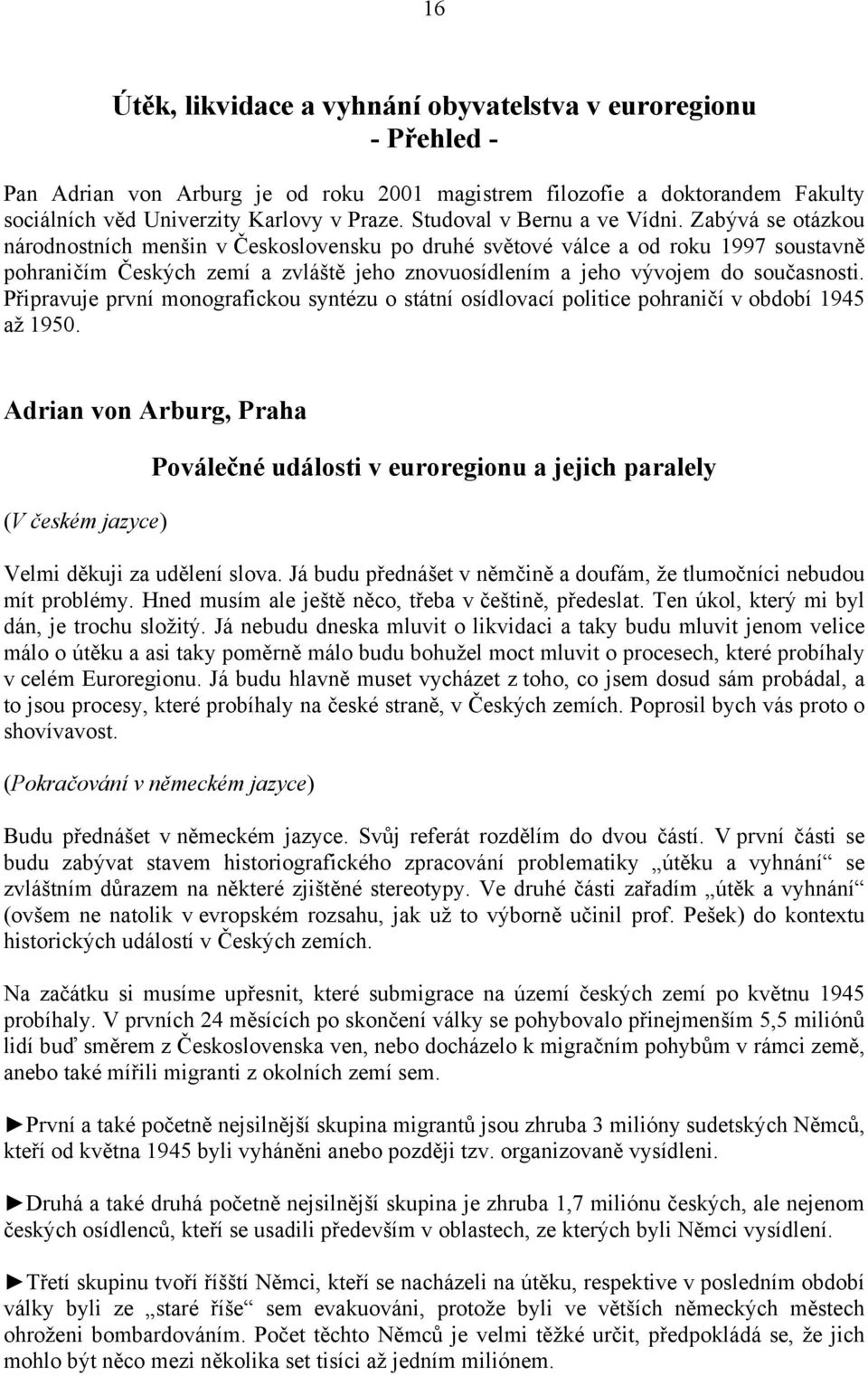 Zabývá se otázkou národnostních menšin v Československu po druhé světové válce a od roku 1997 soustavně pohraničím Českých zemí a zvláště jeho znovuosídlením a jeho vývojem do současnosti.