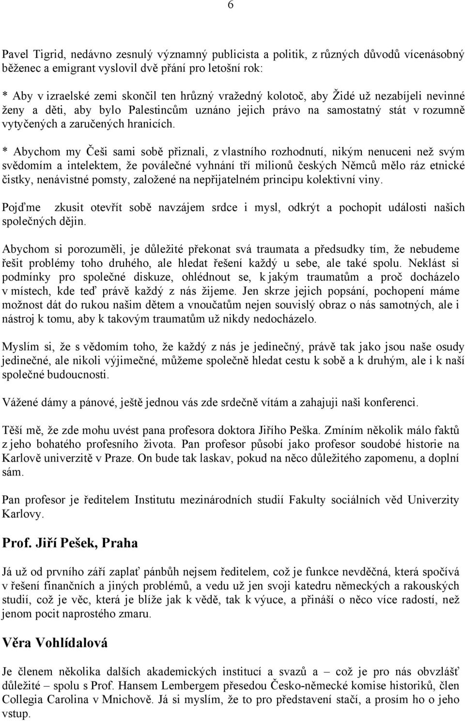 * Abychom my Češi sami sobě přiznali, z vlastního rozhodnutí, nikým nenuceni než svým svědomím a intelektem, že poválečné vyhnání tří milionů českých Němců mělo ráz etnické čistky, nenávistné pomsty,