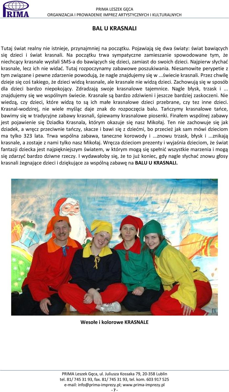 Tutaj rozpoczynamy zabawowe poszukiwania. Niesamowite perypetie z tym związane i pewne zdarzenie powodują, że nagle znajdujemy się w...świecie krasnali.