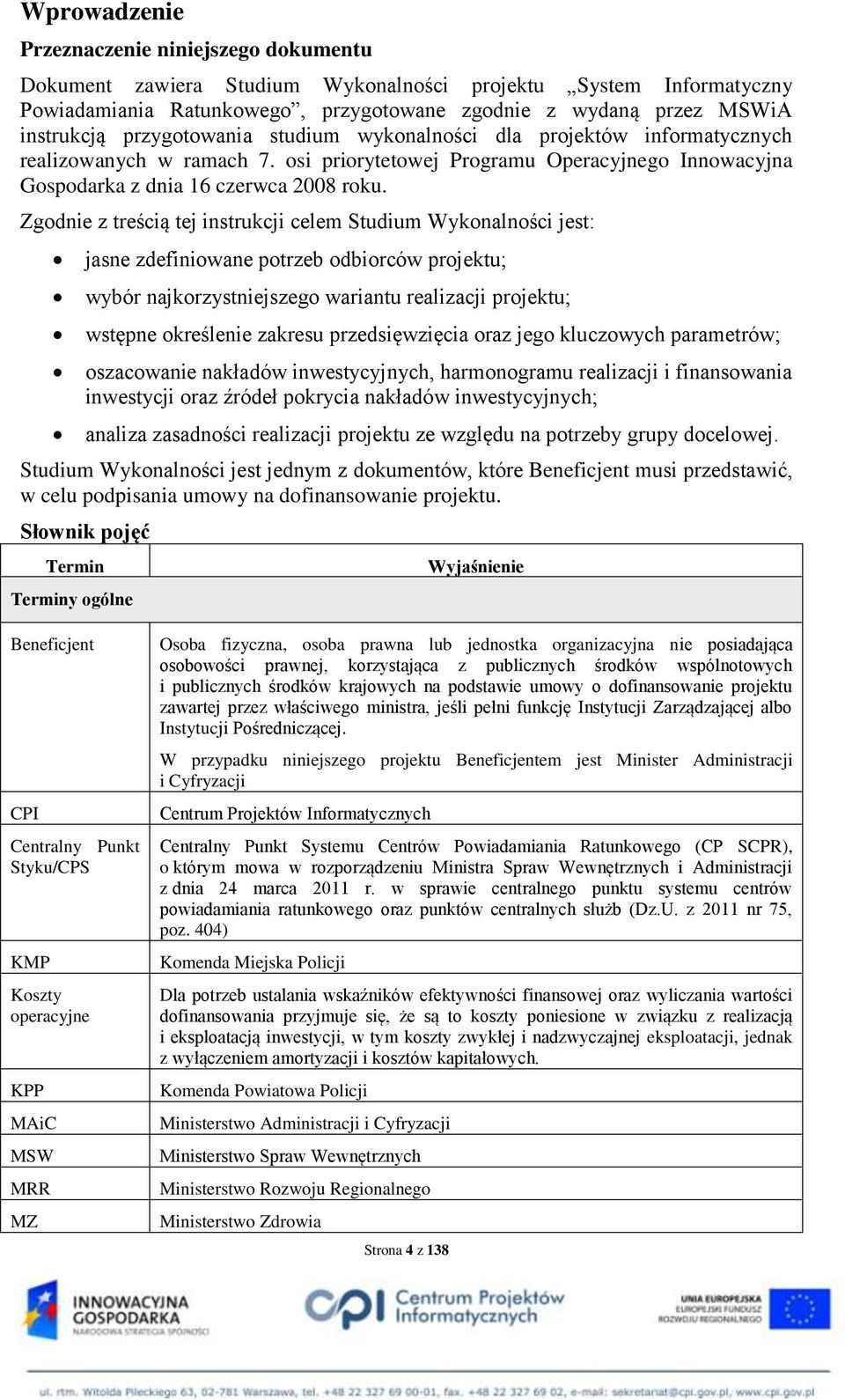 Zgodnie z treścią tej instrukcji celem Studium Wykonalności jest: jasne zdefiniowane potrzeb odbiorców projektu; wybór najkorzystniejszego wariantu realizacji projektu; wstępne określenie zakresu