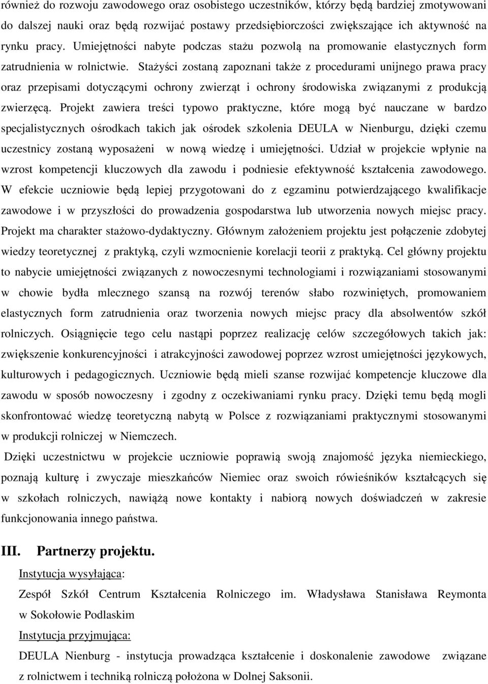 Stażyści zostaną zapoznani także z procedurami unijnego prawa pracy oraz przepisami dotyczącymi ochrony zwierząt i ochrony środowiska związanymi z produkcją zwierzęcą.