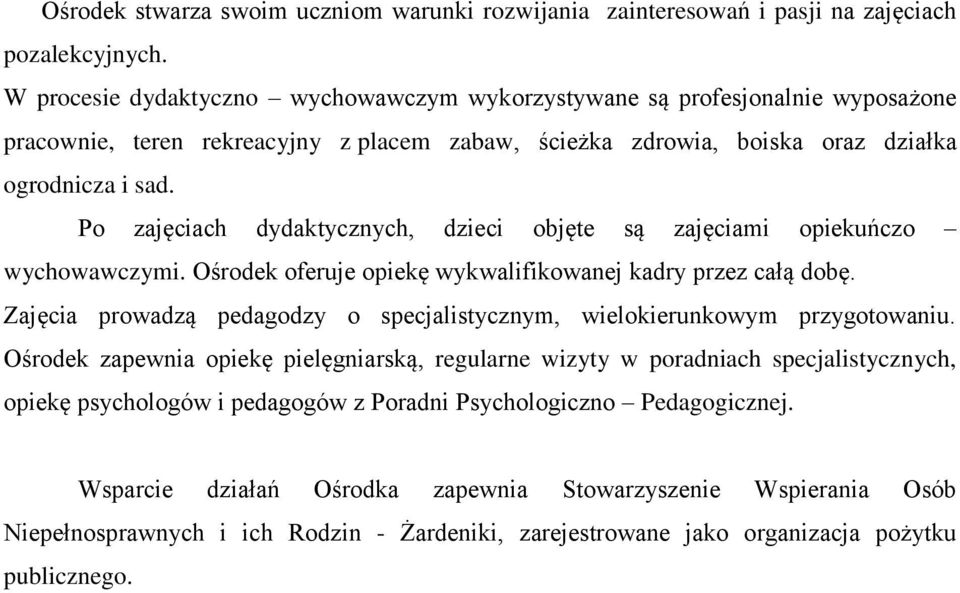 Po zajęciach dydaktycznych, dzieci objęte są zajęciami opiekuńczo wychowawczymi. Ośrodek oferuje opiekę wykwalifikowanej kadry przez całą dobę.