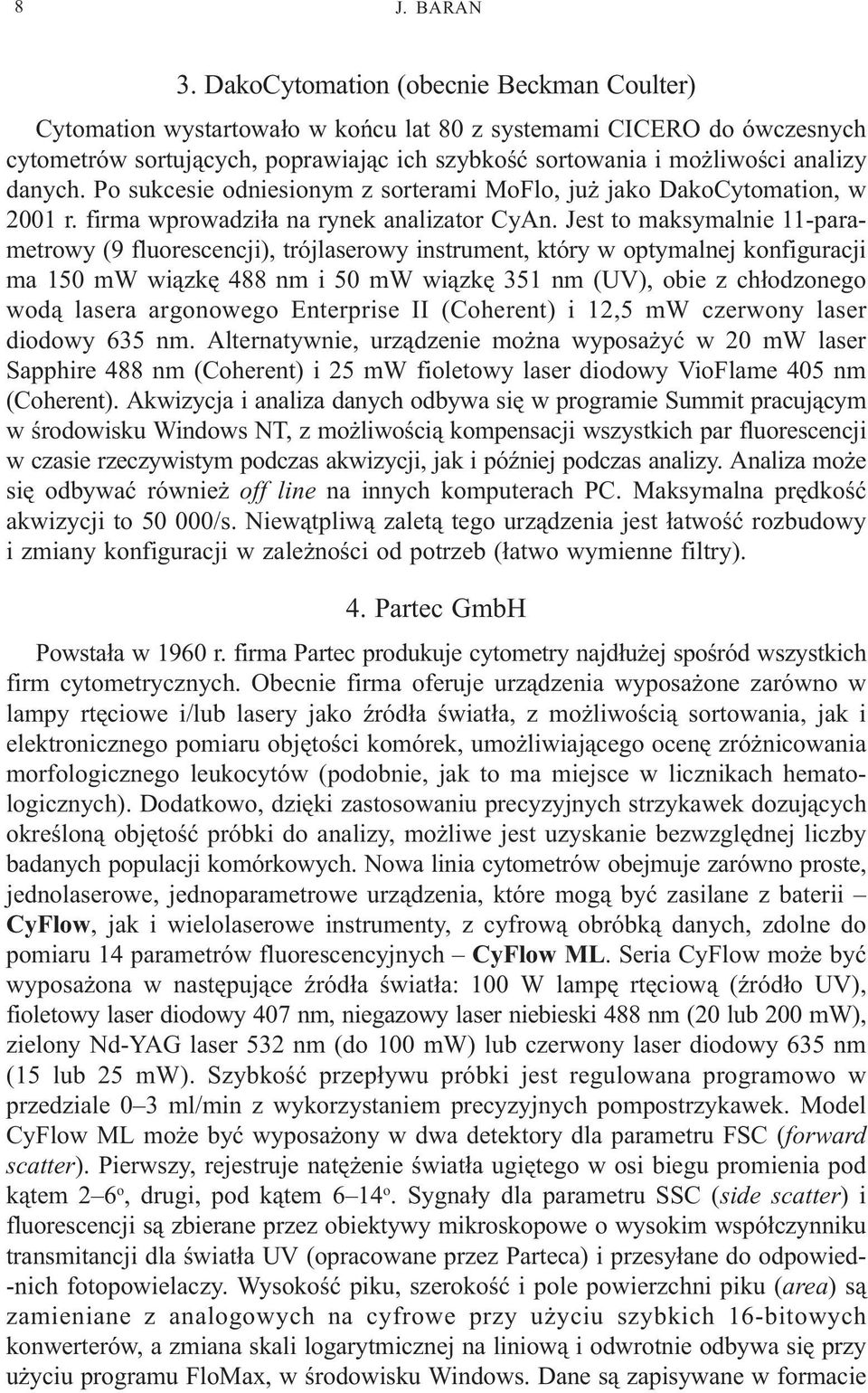 danych. Po sukcesie odniesionym z sorterami MoFlo, ju jako DakoCytomation, w 2001 r. firma wprowadzi³a na rynek analizator CyAn.