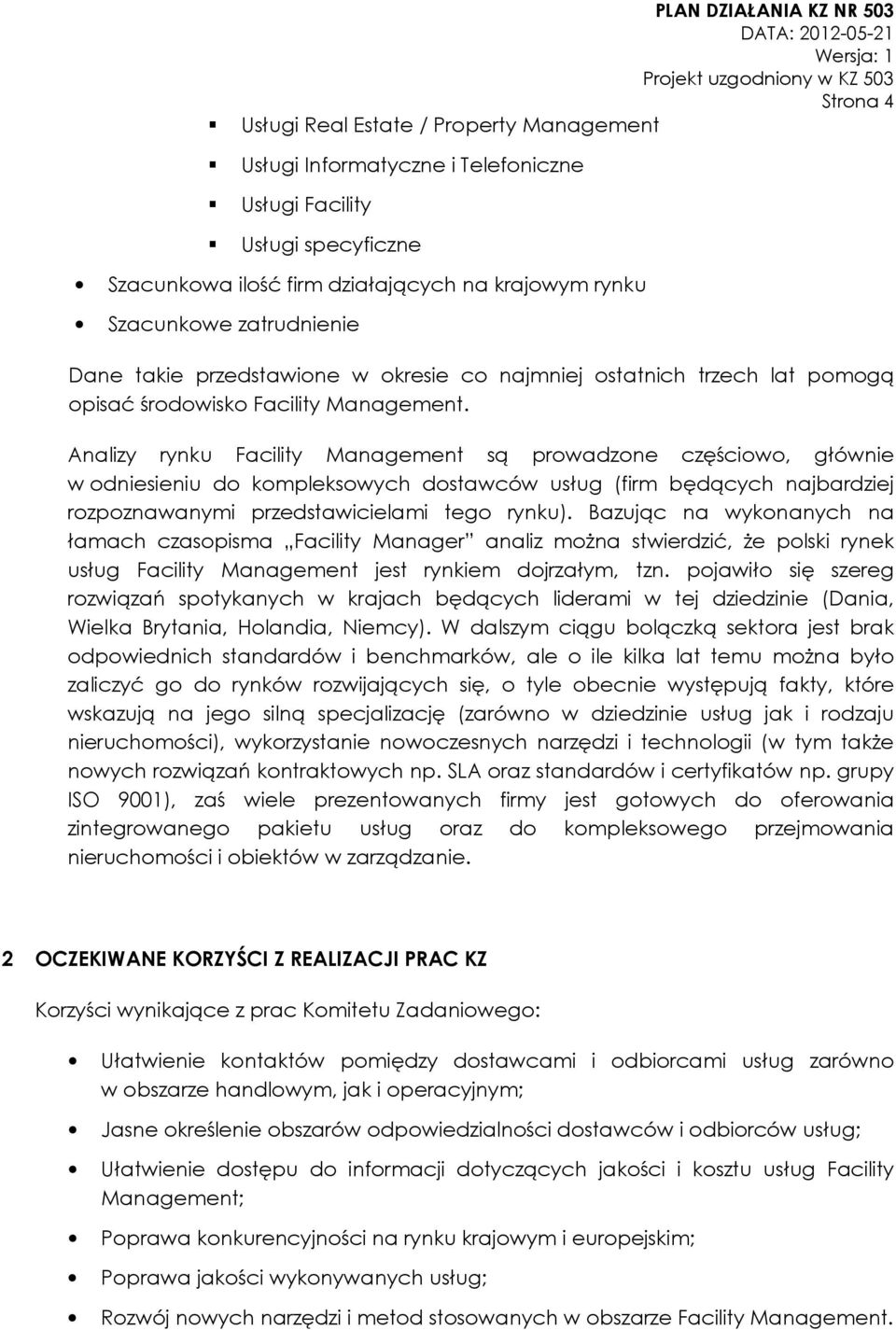 Analizy rynku Facility Management są prowadzone częściowo, głównie w odniesieniu do kompleksowych dostawców usług (firm będących najbardziej rozpoznawanymi przedstawicielami tego rynku).