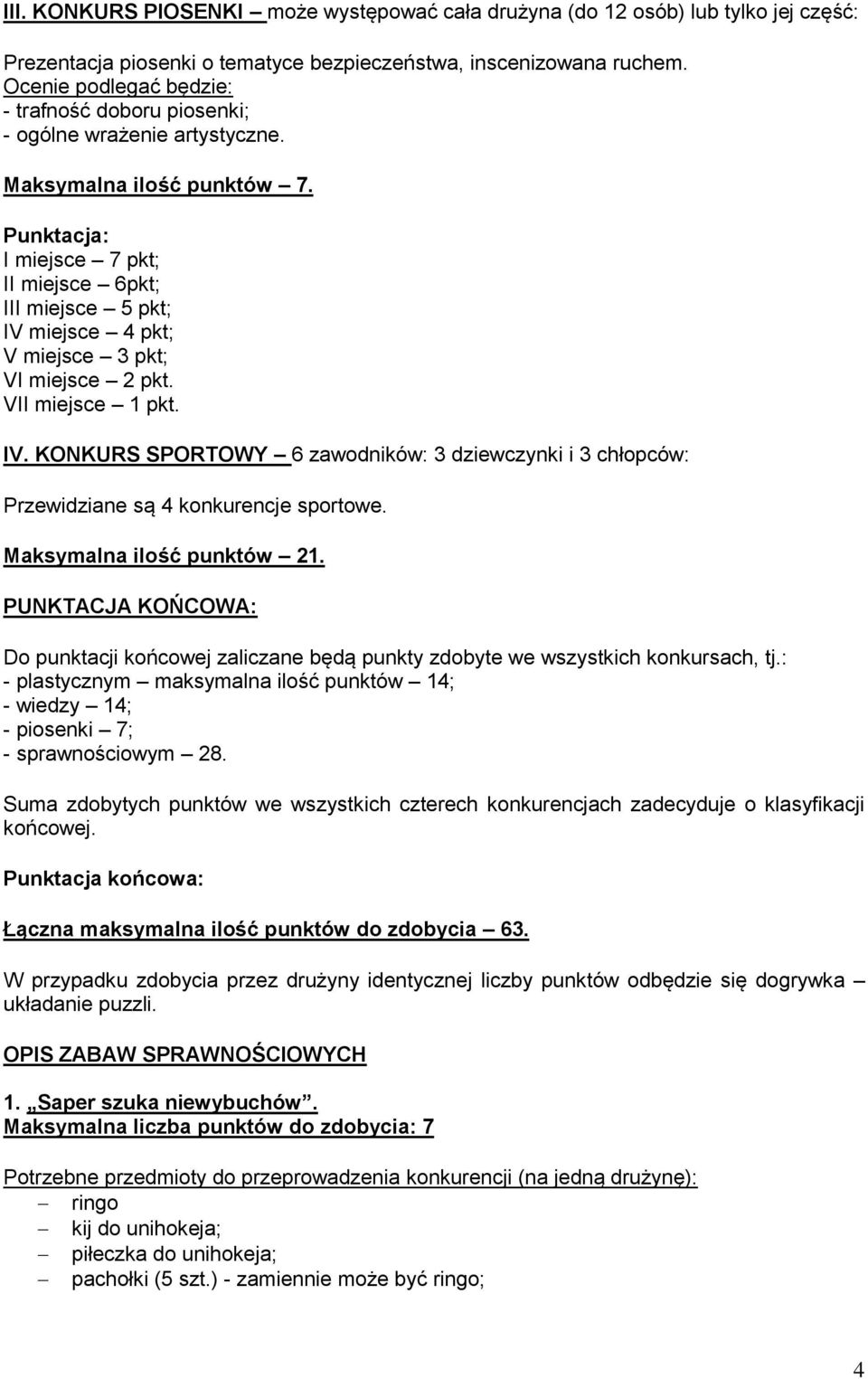 I miejsce 7 pkt; II miejsce 6pkt; III miejsce 5 pkt; IV miejsce 4 pkt; V miejsce 3 pkt; VI miejsce 2 pkt. VII miejsce 1 pkt. IV. KONKURS SPORTOWY 6 zawodników: 3 dziewczynki i 3 chłopców: Przewidziane są 4 konkurencje sportowe.