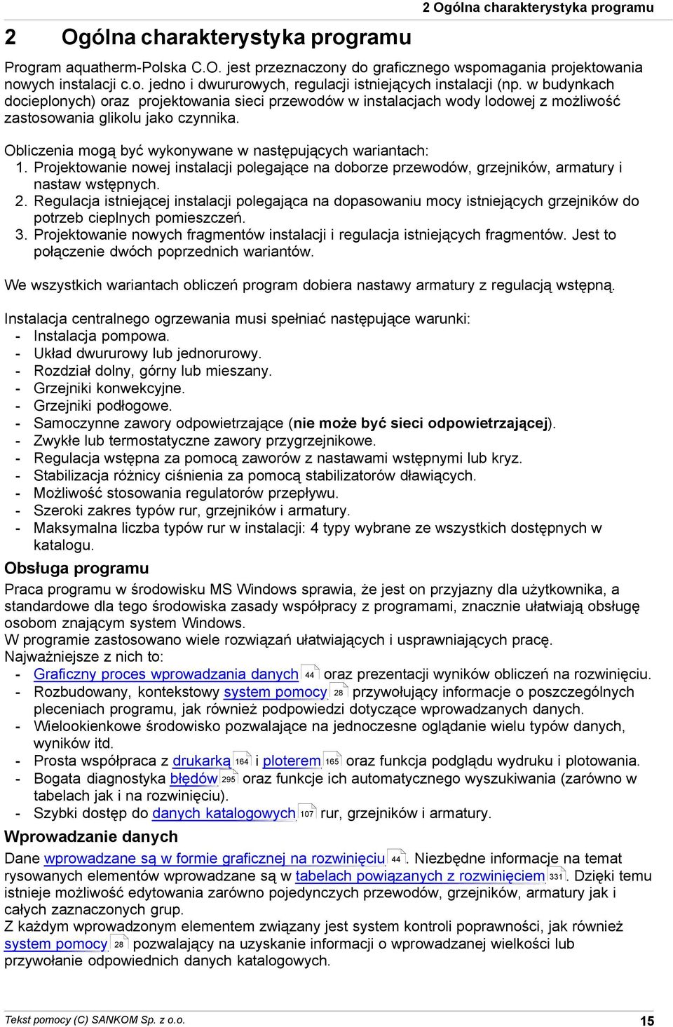wykonywane w następujących wariantach: 1 Projektowanie nowej instalacji polegające na doborze przewodów, grzejników, armatury i nastaw wstępnych 2 Regulacja istniejącej instalacji polegająca na