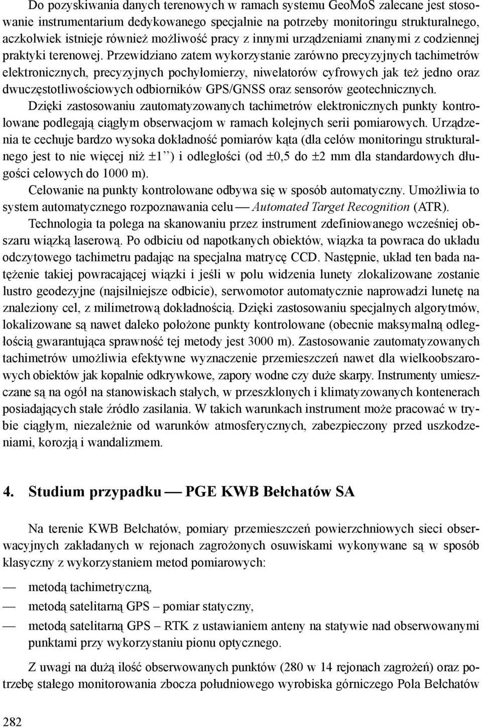 Przewidziano zatem wykorzystanie zarówno precyzyjnych tachimetrów elektronicznych, precyzyjnych pochyłomierzy, niwelatorów cyfrowych jak też jedno oraz dwuczęstotliwościowych odbiorników GPS/GNSS