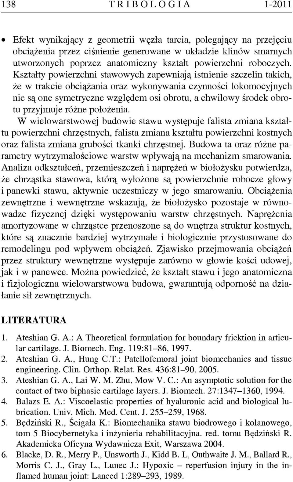Kształty powierzchni stawowych zapewniają istnienie szczelin takich, że w trakcie obciążania oraz wykonywania czynności lokomocyjnych nie są one symetryczne względem osi obrotu, a chwilowy środek