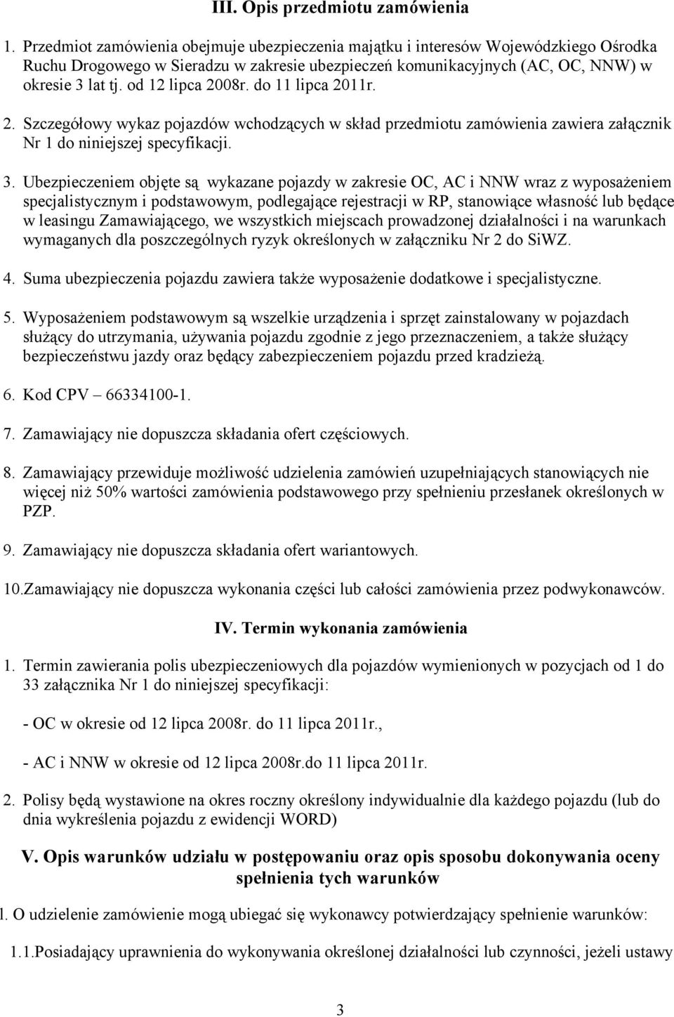 od 12 lipca 2008r. do 11 lipca 2011r. 2. Szczegółowy wykaz pojazdów wchodzących w skład przedmiotu zamówienia zawiera załącznik Nr 1 do niniejszej specyfikacji. 3.