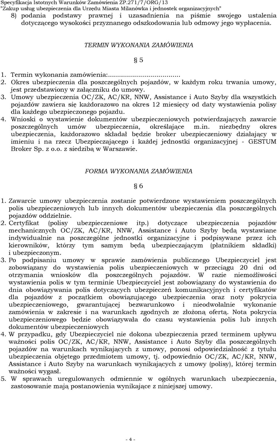 Umowy ubezpieczenia OC/ZK, AC/KR, NNW, Assistance i Auto Szyby dla wszystkich pojazdów zawiera się każdorazowo na okres 12 miesięcy od daty wystawienia polisy dla każdego ubezpieczonego pojazdu. 4.