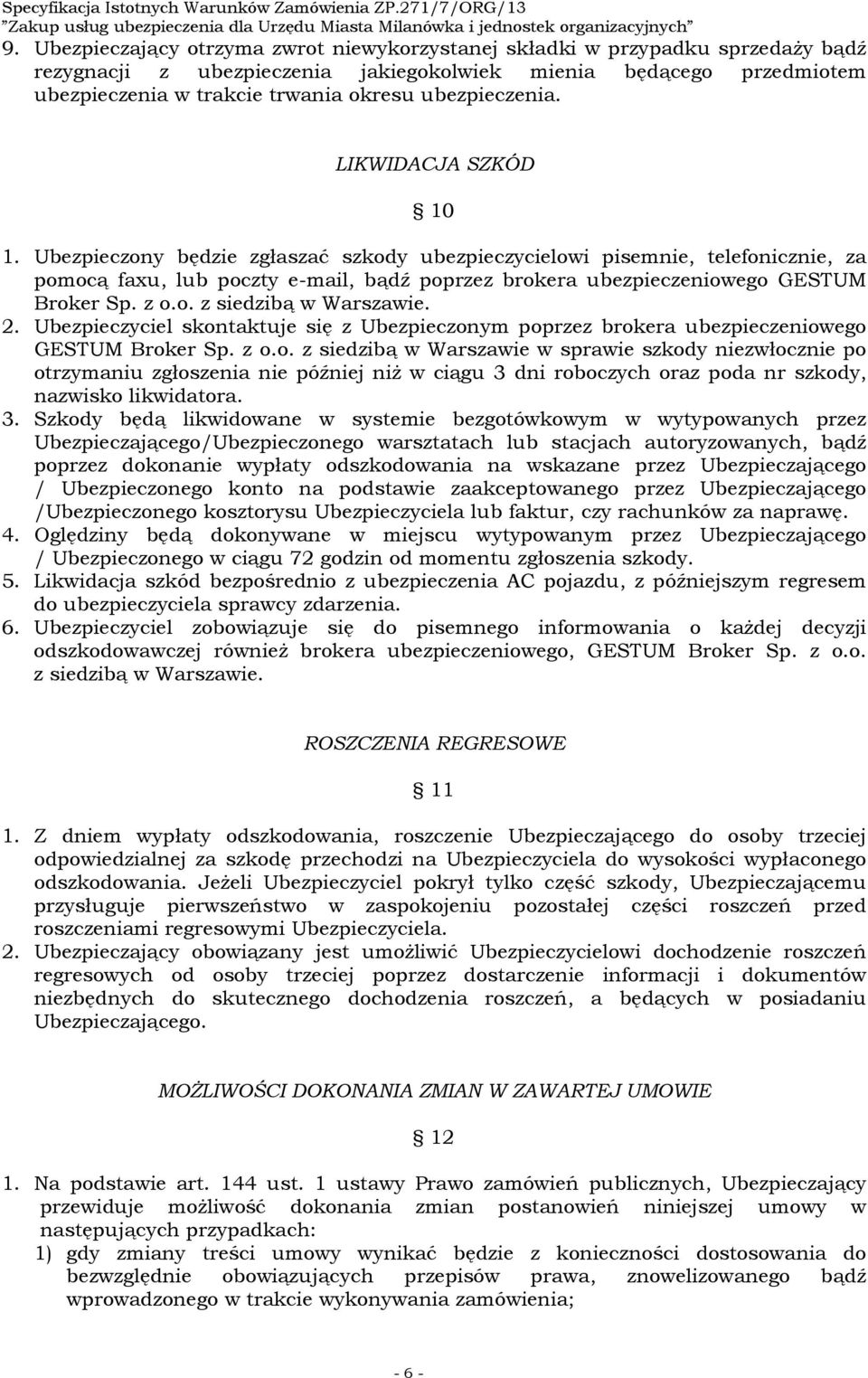 Ubezpieczony będzie zgłaszać szkody ubezpieczycielowi pisemnie, telefonicznie, za pomocą faxu, lub poczty e-mail, bądź poprzez brokera ubezpieczeniowego GESTUM Broker Sp. z o.o. z siedzibą w Warszawie.