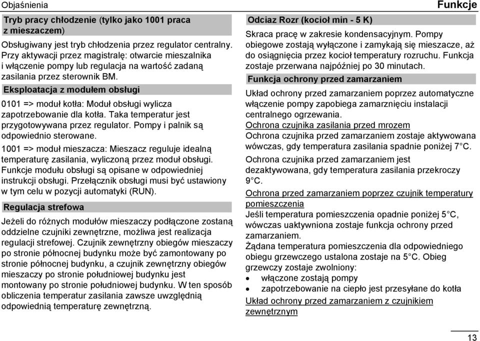 Eksploatacja z modułem obsługi 0101 => moduł kotła: Moduł obsługi wylicza zapotrzebowanie dla kotła. Taka temperatur jest przygotowywana przez regulator. Pompy i palnik są odpowiednio sterowane.