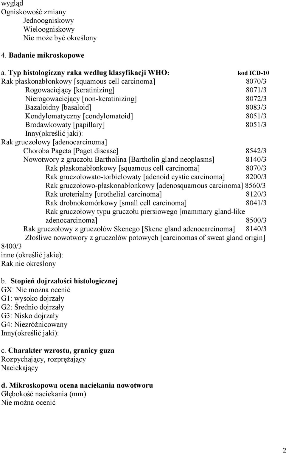 Bazaloidny [basaloid] 8083/3 Kondylomatyczny [condylomatoid] 8051/3 Brodawkowaty [papillary] 8051/3 Inny(określić jaki): Rak gruczołowy [adenocarcinoma] Choroba Pageta [Paget disease] 8542/3