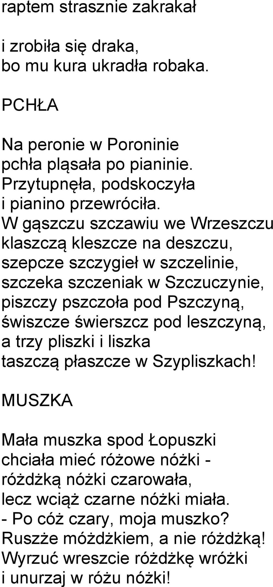 W gąszczu szczawiu we Wrzeszczu klaszczą kleszcze na deszczu, szepcze szczygieł w szczelinie, szczeka szczeniak w Szczuczynie, piszczy pszczoła pod Pszczyną,