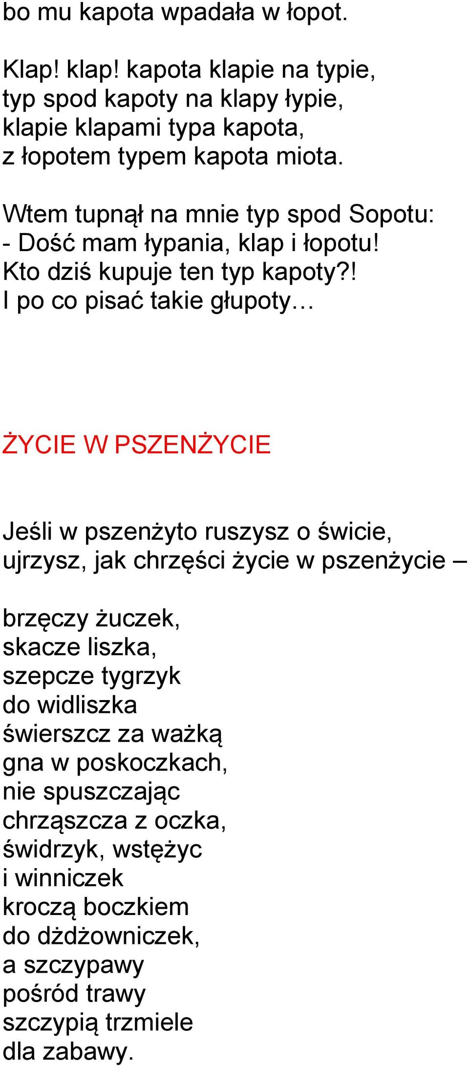 ! I po co pisać takie głupoty ŻYCIE W PSZENŻYCIE Jeśli w pszenżyto ruszysz o świcie, ujrzysz, jak chrzęści życie w pszenżycie brzęczy żuczek, skacze liszka,